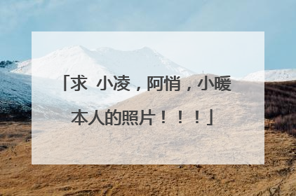 求 小凌，阿悄，小暖 本人的照片！！！