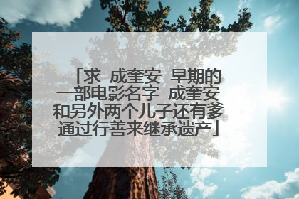 求 成奎安 早期的一部电影名字 成奎安和另外两个儿子还有爹通过行善来继承遗产