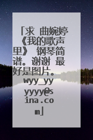 求 曲婉婷 《我的歌声里》 钢琴简谱。谢谢 最好是图片。 wyy_yyyyyy@sina.com