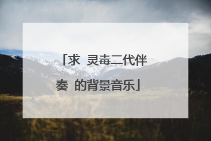 求 灵毒二代伴奏 的背景音乐