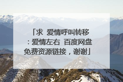 求 爱情呼叫转移Ⅱ：爱情左右 百度网盘免费资源链接，谢谢