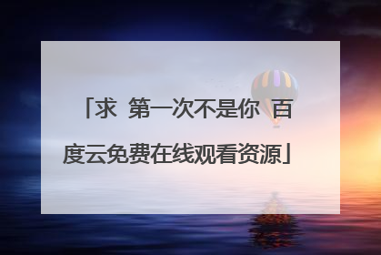 求 第一次不是你 百度云免费在线观看资源