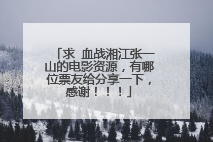 求 血战湘江张一山的电影资源，有哪位票友给分享一下，感谢！！！