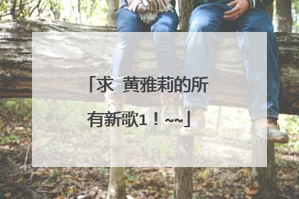 求 黄雅莉的所有新歌1！~~