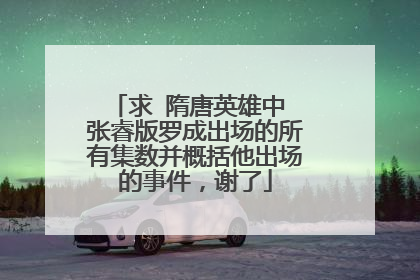 求 隋唐英雄中 张睿版罗成出场的所有集数并概括他出场的事件,谢了
