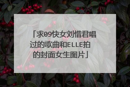 求09快女刘惜君唱过的歌曲和ELLE拍的封面女生图片