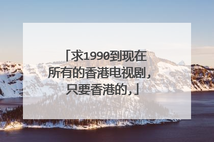 求1990到现在所有的香港电视剧, 只要香港的,