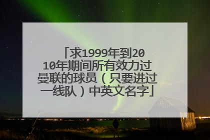 求1999年到2010年期间所有效力过曼联的球员(只要进过一线队)中英文名字