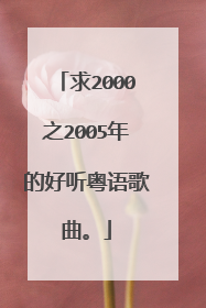 求2000之2005年的好听粤语歌曲。