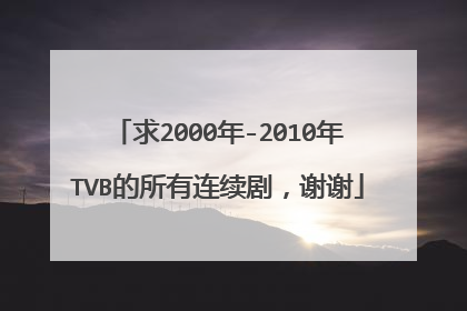求2000年-2010年TVB的所有连续剧，谢谢