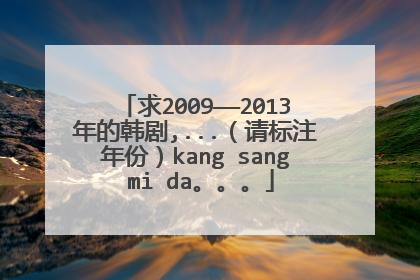 求2009——2013年的韩剧,...(请标注年份)kang sang mi da。。。