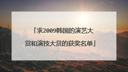 求2009韩国的演艺大赏和演技大赏的获奖名单
