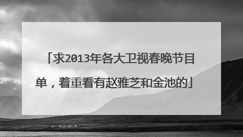 求2013年各大卫视春晚节目单，着重看有赵雅芝和金池的