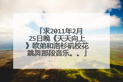 求2011年2月25日晚《天天向上》欧弟和洛杉矶校花跳舞那段音乐。。