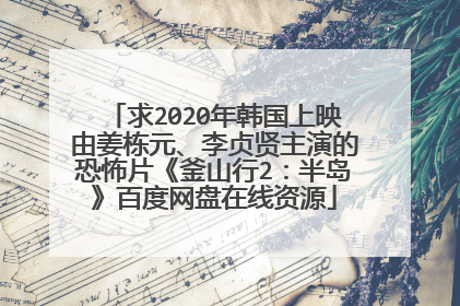 求2020年韩国上映由姜栋元、李贞贤主演的恐怖片《釜山行2:半岛》百度网盘在线资源