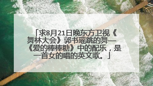 求8月21日晚东方卫视《舞林大会》郭书瑶跳的舞——《爱的棒棒糖》中的配乐，是一首女的唱的英文歌。
