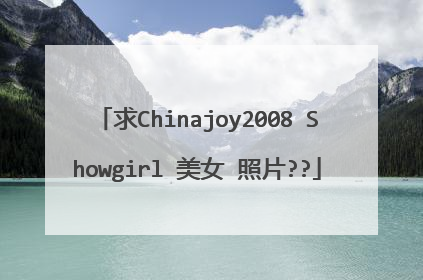 求Chinajoy2008 Showgirl 美女 照片??