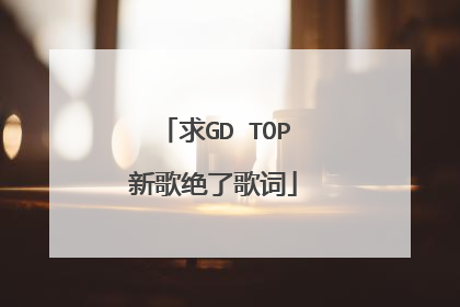 求GD TOP新歌绝了歌词