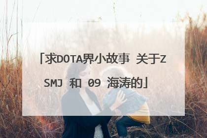 求DOTA界小故事 关于ZSMJ 和 09 海涛的