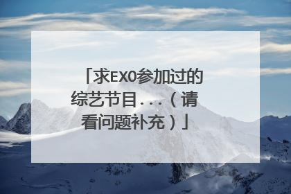 求EXO参加过的综艺节目...（请看问题补充）