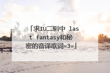求IU二辑中 last fantasy和秘密的音译歌词=3=