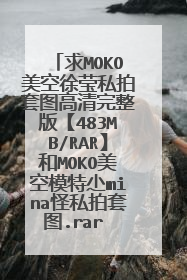 求MOKO美空徐莹私拍套图高清完整版【483MB/RAR】和MOKO美空模特尐mina怪私拍套图.rar 的下载地址 谢谢了！