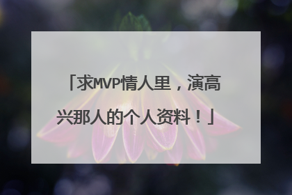 求MVP情人里，演高兴那人的个人资料！