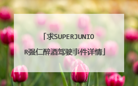 求SUPERJUNIOR强仁醉酒驾驶事件详情