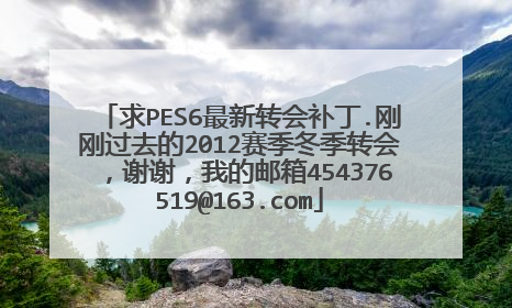 求PES6最新转会补丁.刚刚过去的2012赛季冬季转会，谢谢，我的邮箱454376519@163.com