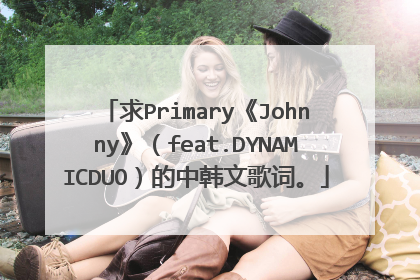 求Primary《Johnny》（feat.DYNAMICDUO）的中韩文歌词。