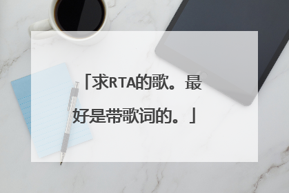 求RTA的歌。最好是带歌词的。