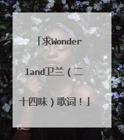 求Wonderland卫兰（二十四味）歌词！