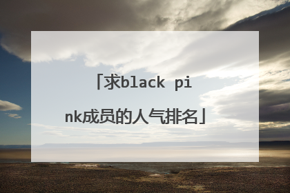 求black pink成员的人气排名