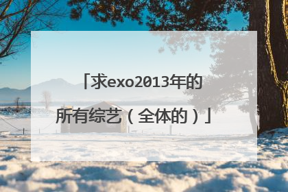 求exo2013年的所有综艺（全体的）