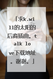 求k.will的太阳的后裔插曲。talk love下载地址。谢谢。