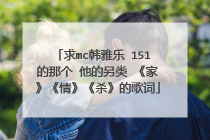 求mc韩雅乐 151的那个 他的另类 《家》《情》《杀》的歌词