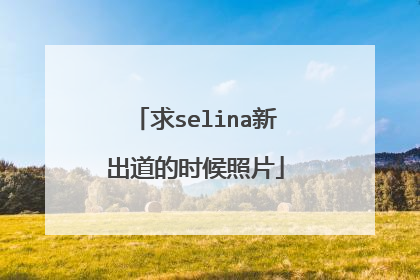 求selina新出道的时候照片
