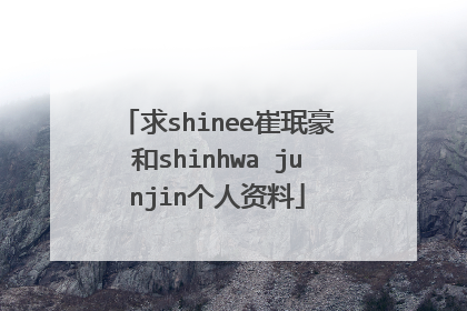 求shinee崔珉豪和shinhwa junjin个人资料