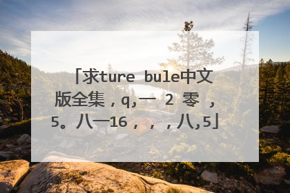 求ture bule中文版全集,q,一 2 零 ,5。八一16,,,八,5