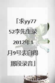 求yy7752李先生录2012年1月9号表白得那段录音