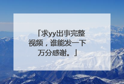 求yy出事完整视频,谁能发一下万分感谢。