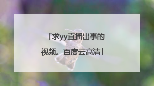 求yy直播出事的视频。百度云高清