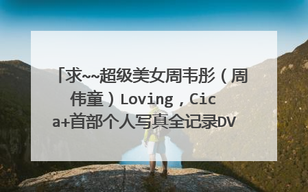求~~超级美女周韦彤（周伟童）Loving，Cica+首部个人写真全记录DVD ...有别的也好，