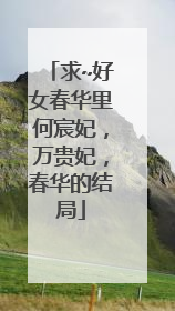 求~好女春华里何宸妃,万贵妃,春华的结局