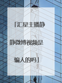 汇星主播静静微博视频是骗人的吗