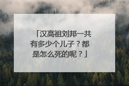 汉高祖刘邦一共有多少个儿子?都是怎么死的呢?