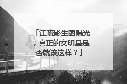 江疏影生图曝光,真正的女明星是否就该这样?