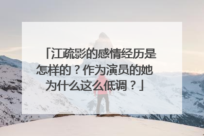 江疏影的感情经历是怎样的?作为演员的她为什么这么低调?