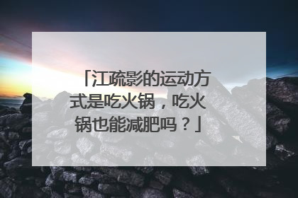 江疏影的运动方式是吃火锅，吃火锅也能减肥吗？