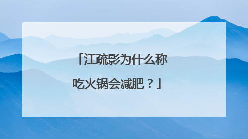 江疏影为什么称吃火锅会减肥？
